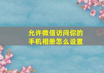 允许微信访问你的手机相册怎么设置