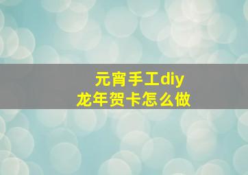 元宵手工diy龙年贺卡怎么做