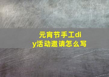 元宵节手工diy活动邀请怎么写