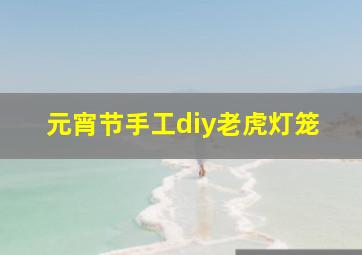 元宵节手工diy老虎灯笼