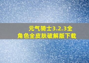 元气骑士3.2.3全角色全皮肤破解版下载