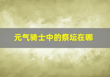 元气骑士中的祭坛在哪