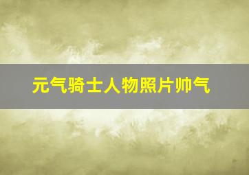 元气骑士人物照片帅气