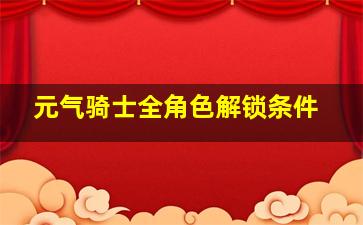 元气骑士全角色解锁条件