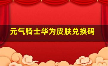 元气骑士华为皮肤兑换码