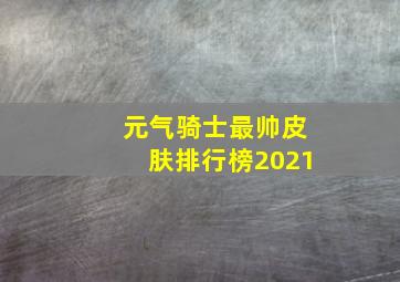 元气骑士最帅皮肤排行榜2021