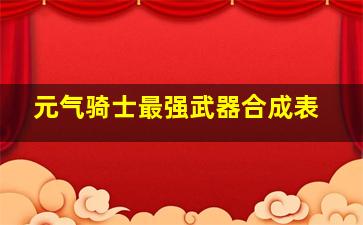 元气骑士最强武器合成表