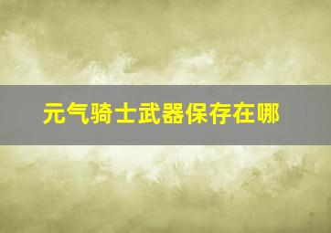 元气骑士武器保存在哪