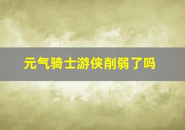 元气骑士游侠削弱了吗