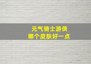 元气骑士游侠哪个皮肤好一点