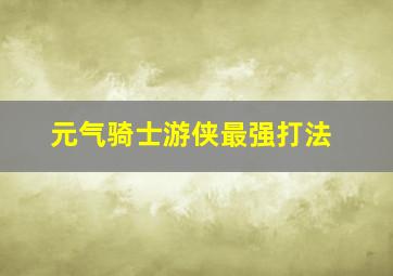 元气骑士游侠最强打法