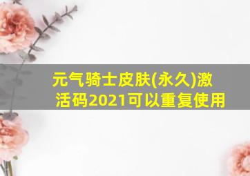 元气骑士皮肤(永久)激活码2021可以重复使用