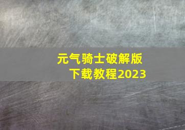 元气骑士破解版下载教程2023