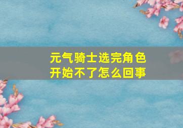 元气骑士选完角色开始不了怎么回事