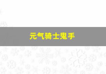 元气骑士鬼手