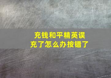 充钱和平精英误充了怎么办按错了