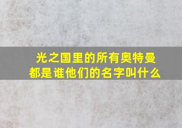 光之国里的所有奥特曼都是谁他们的名字叫什么