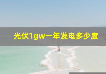 光伏1gw一年发电多少度