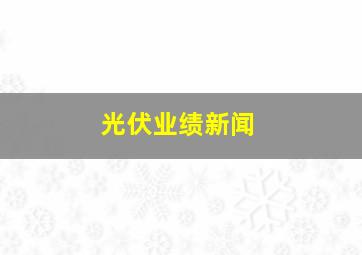 光伏业绩新闻