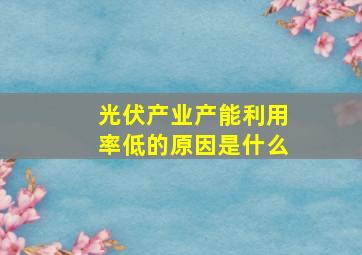 光伏产业产能利用率低的原因是什么