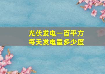 光伏发电一百平方每天发电量多少度