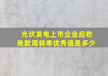 光伏发电上市企业应收账款周转率优秀值是多少