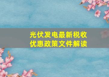 光伏发电最新税收优惠政策文件解读