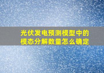 光伏发电预测模型中的模态分解数量怎么确定