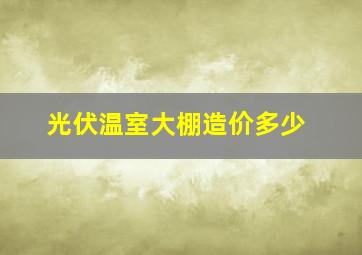 光伏温室大棚造价多少