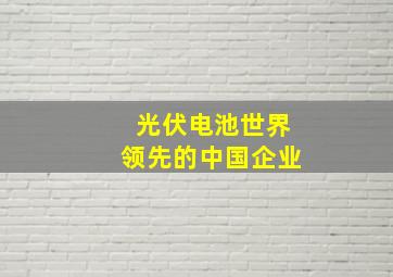 光伏电池世界领先的中国企业