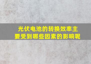 光伏电池的转换效率主要受到哪些因素的影响呢