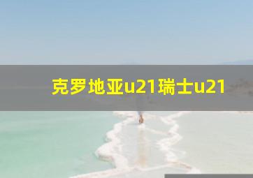 克罗地亚u21瑞士u21