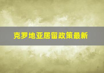 克罗地亚居留政策最新