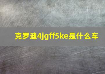 克罗迪4jgff5ke是什么车