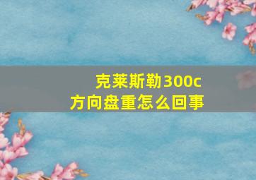 克莱斯勒300c方向盘重怎么回事