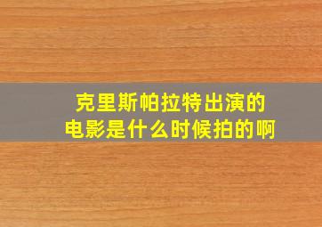 克里斯帕拉特出演的电影是什么时候拍的啊