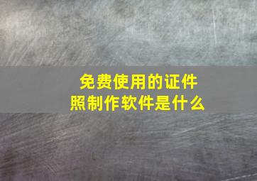 免费使用的证件照制作软件是什么