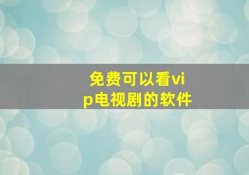 免费可以看vip电视剧的软件