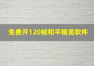 免费开120帧和平精英软件