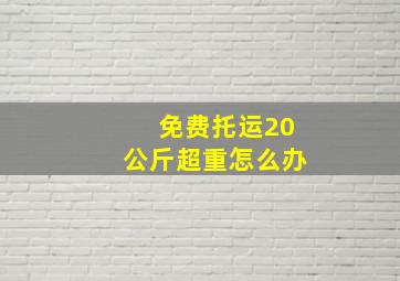 免费托运20公斤超重怎么办