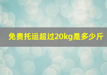 免费托运超过20kg是多少斤