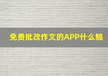 免费批改作文的APP什么鲸