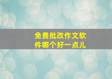 免费批改作文软件哪个好一点儿