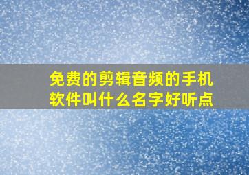 免费的剪辑音频的手机软件叫什么名字好听点