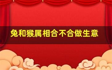 兔和猴属相合不合做生意