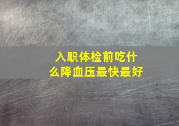 入职体检前吃什么降血压最快最好