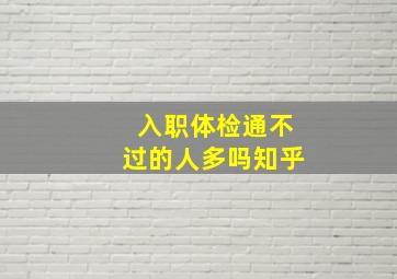 入职体检通不过的人多吗知乎