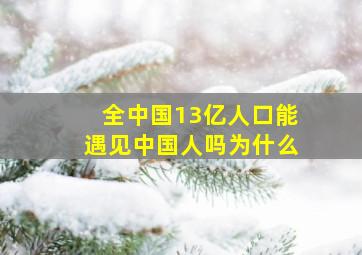 全中国13亿人口能遇见中国人吗为什么