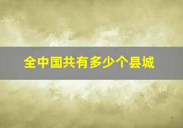 全中国共有多少个县城