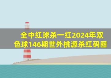 全中红球杀一红2024年双色球146期世外桃源杀红码图